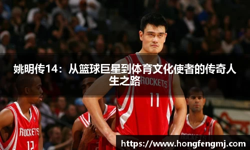 姚明传14：从篮球巨星到体育文化使者的传奇人生之路