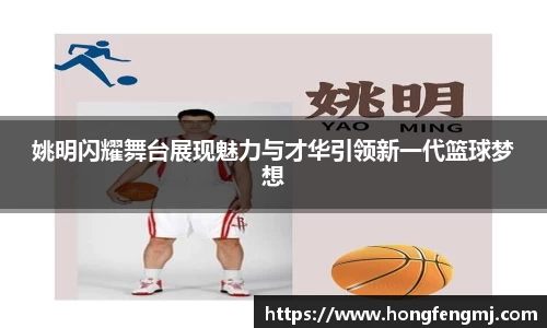 姚明闪耀舞台展现魅力与才华引领新一代篮球梦想