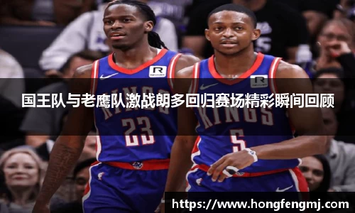 国王队与老鹰队激战朗多回归赛场精彩瞬间回顾