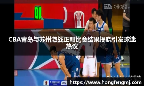 CBA青岛与苏州激战正酣比赛结果揭晓引发球迷热议